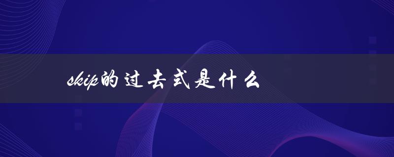 skip的过去式是什么（skip的过去式是什么）