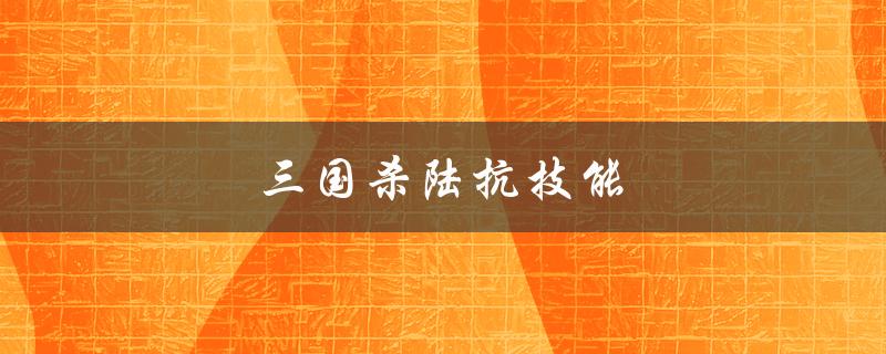 三国杀陆抗技能（三国杀中陆抗有哪些技能）