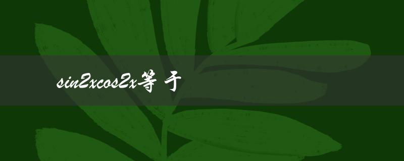 sin2xcos2x等于sin(2x)cos(2x)