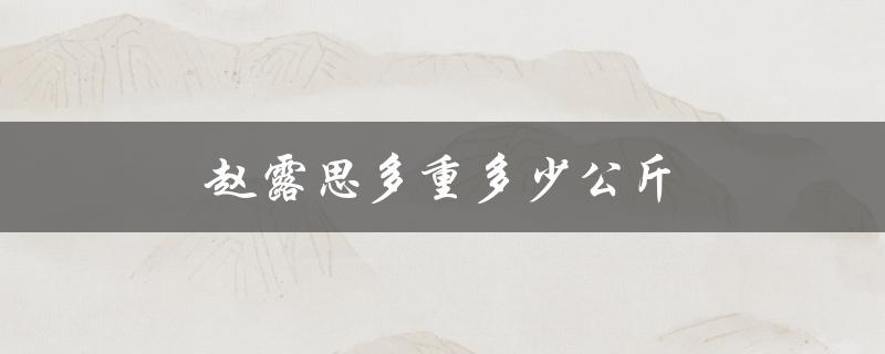 赵露思多重多少公斤（赵露思体重几公斤）
