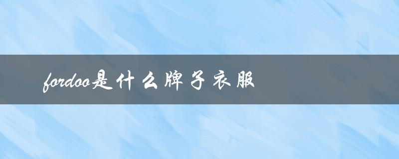 fordoo是什么牌子衣服（fordoo男装是哪个品牌）