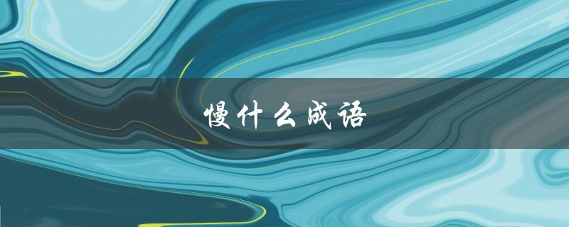 慢什么成语（含人体部位的四字慢成语是什么）