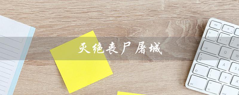 灭绝丧尸屠城（灭绝丧尸屠城在线观看）