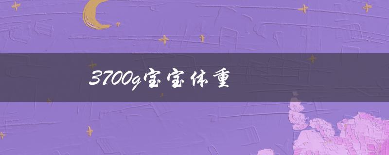 3700g宝宝体重（宝宝3700g是几斤）