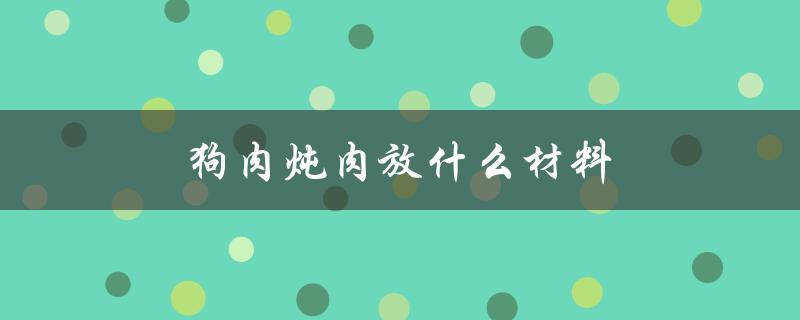 狗肉炖肉放什么材料（煮狗肉要放什么）