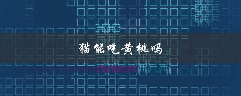 猫能吃黄桃吗（猫能吃黄桃吗原因是什么）