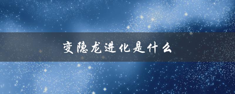 变隐龙进化是什么（变隐龙进化后是什么样子）