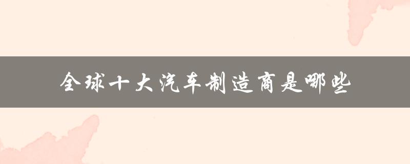 全球十大汽车制造商是哪些（全球十大汽车品牌是什么）