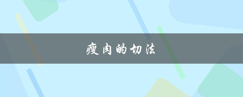 瘦肉的切法（如何切瘦肉）