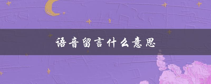 语音留言什么意思（什么是语音留言）