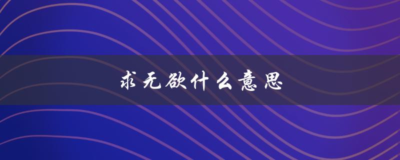 求无欲什么意思（有求无欲的含义是什么）