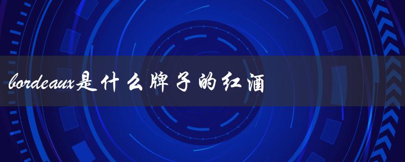 bordeaux是什么牌子的红酒（什么是Bordeaux红酒）