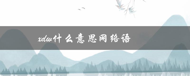 xdw什么意思网络语（解析xdw在网络语中的用法）