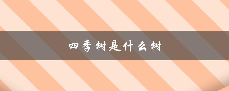 四季树是什么树（四季树的寓意是什么（15个字符））