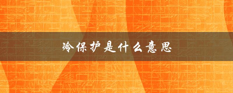 冷保护是什么意思（汽车冷保护是什么）