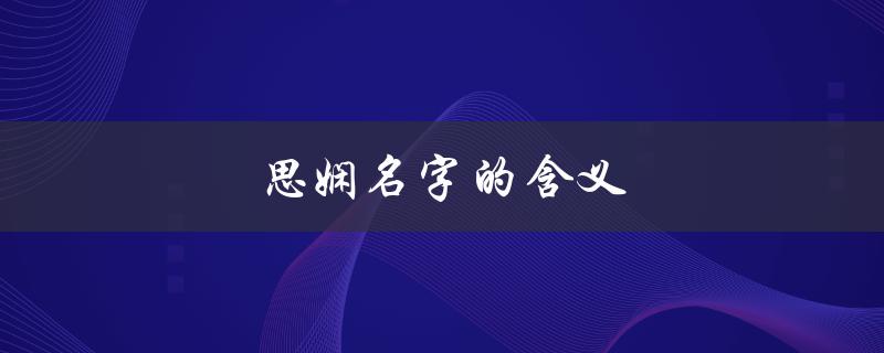 思娴名字的含义（思娴名字含义是什么）