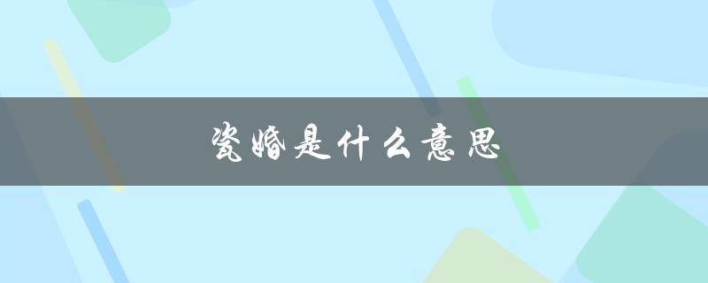 瓷婚是什么意思（什么是瓷婚瓷婚感言）