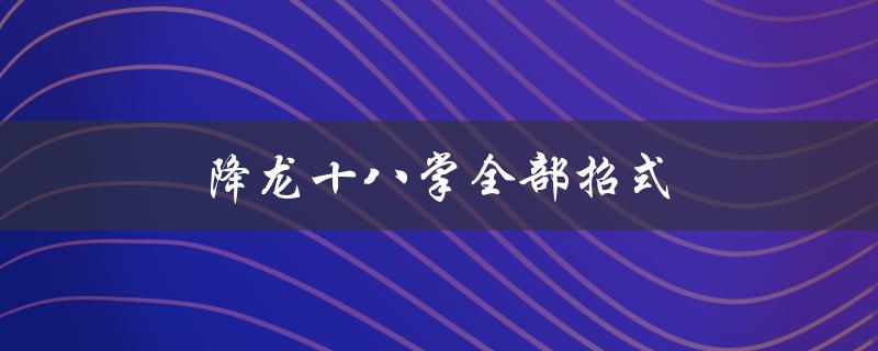 降龙十八掌全部招式（降龙十八掌招式图）