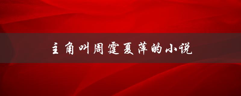主角叫周霆夏萍的小说（周霆夏萍小说免费）
