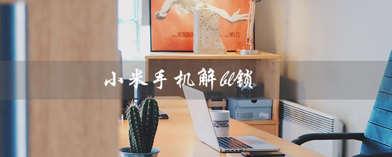 小米手机解bl锁（小米解bl锁是否会清数据）