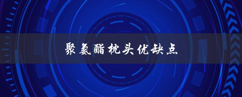 聚氨酯枕头优缺点（聚氨酯鞋底的优缺点是什么）