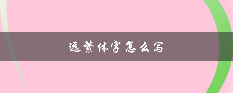 远繁体字怎么写（如何写慎终追远繁体字）