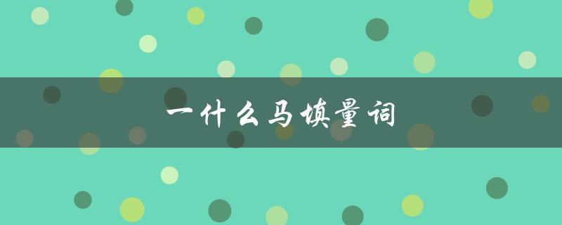 一什么马填量词（什么马需要填量词）