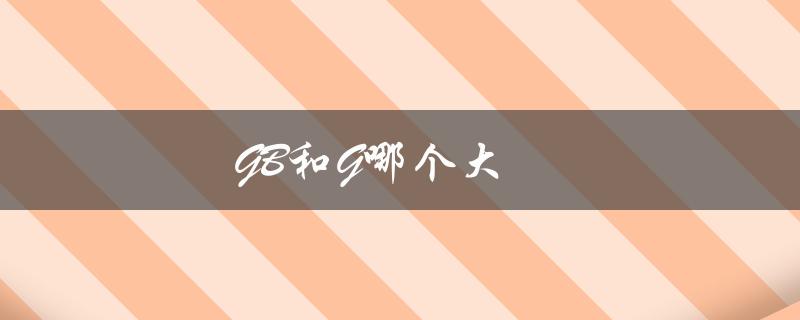 GB和G哪个大（gb和g哪个内存大）