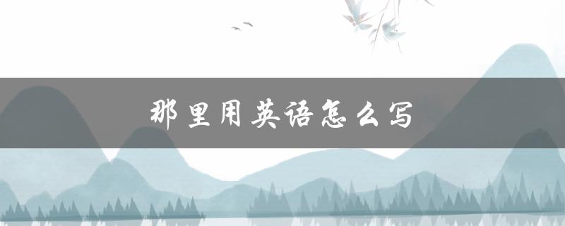 那里用英语怎么写（它里面是什么的英文怎么写）