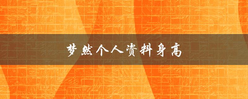 梦然个人资料身高（梦泪身高多少）