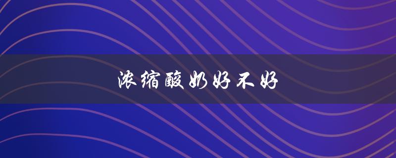 浓缩酸奶好不好（什么是浓缩酸奶）