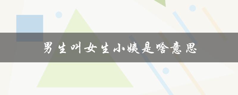 男生叫女生小姨是啥意思（女生为何让男生叫小姨）