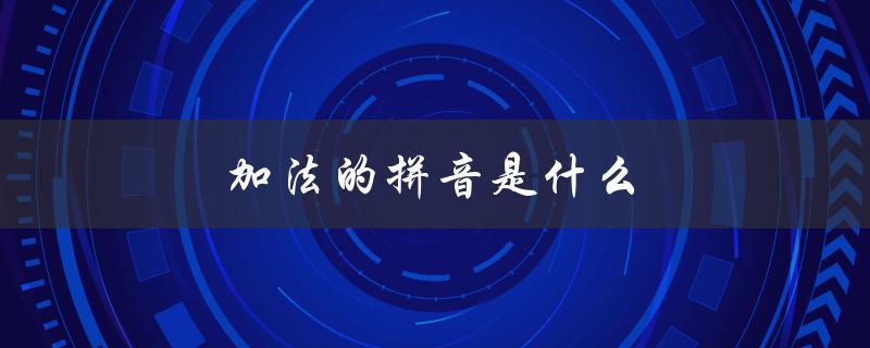 加法的拼音是什么（什么是加法拼音）