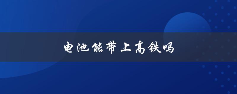 电池能带上高铁吗（5号电池适用高铁吗）