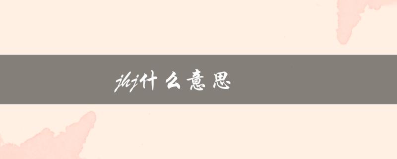 jhj什么意思（jhj的意思是什么）