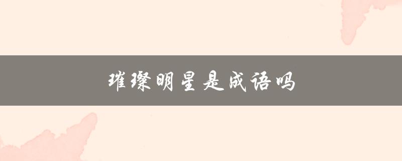 探究璀璨明星在汉语中的用法和意义