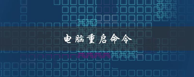 电脑重启命令（电脑重启命令代码是什么）