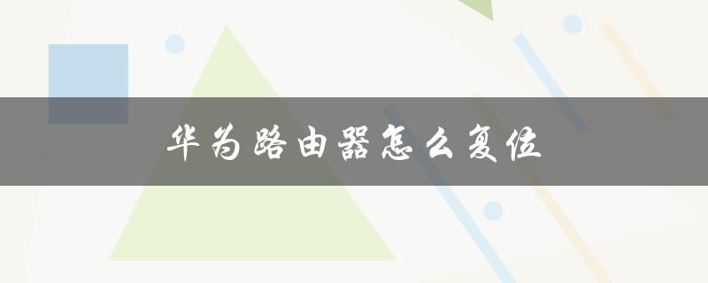 华为路由器怎么复位（华为路由器为何无法复位）