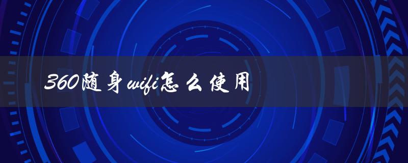 360随身wifi怎么使用（360随身wifi如何使用）