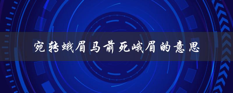 宛转蛾眉马前死峨眉的意思（峨眉宛转蛾眉马前死的含义是什么）