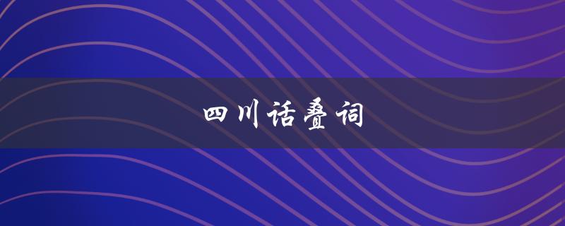 四川话叠词（四川话叠词骂人是什么）