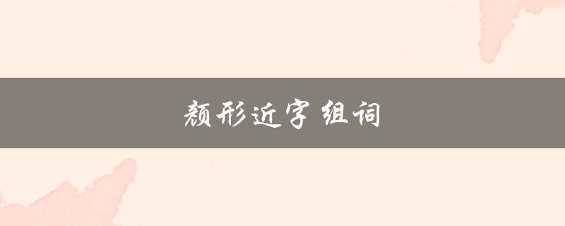 颜形近字组词（颜的形近字和组词是什么）