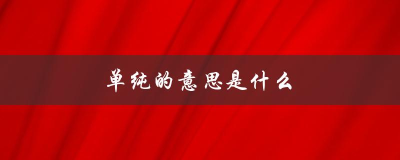单纯的意思是什么（什么是单纯的人）