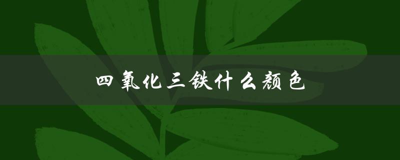 四氧化三铁什么颜色（三氧化二铁是什么颜色）