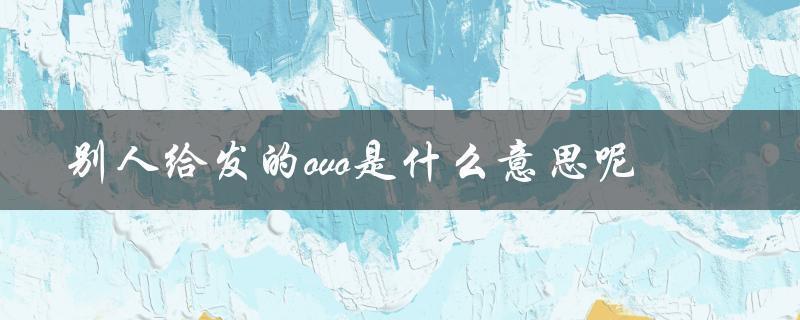 别人给发的ovo是什么意思呢（男生发OvO的含义是什么）