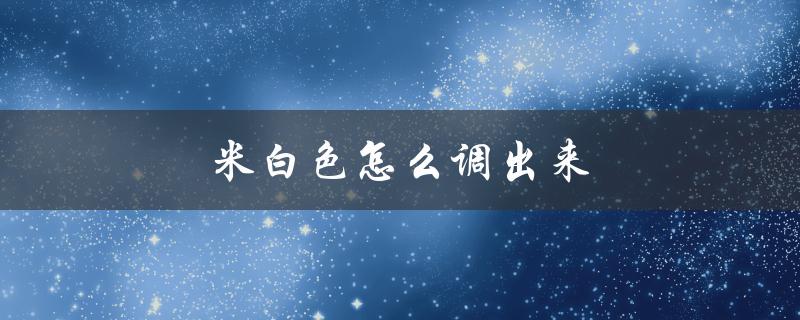 米白色怎么调出来（怎么调出水彩米白色）