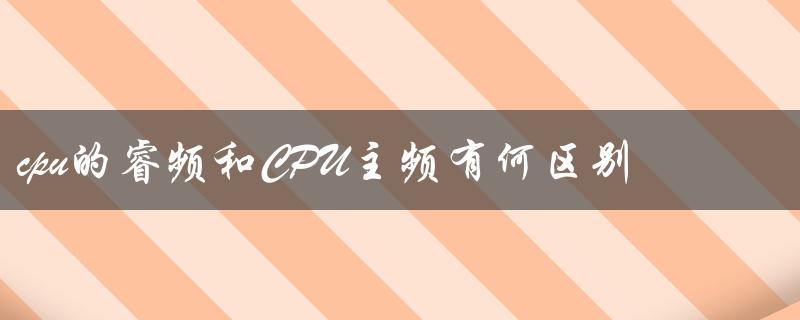 CPU的睿频和CPU主频有何区别（了解CPU的性能指标）