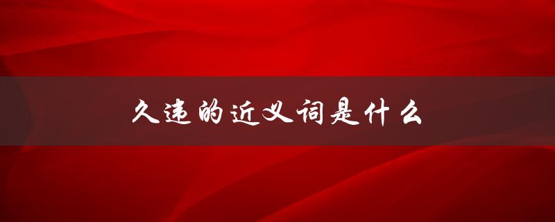 久违的近义词是什么（久违的近义词是什么）
