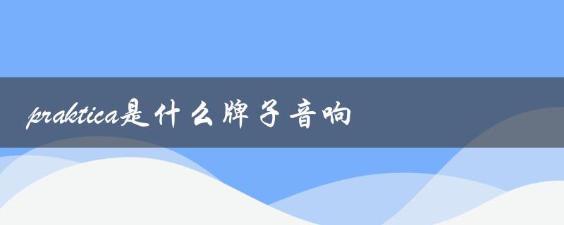 Praktica是德国的一个音响品牌。