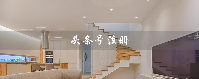 头条号注册（头条号如何注册）